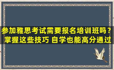 参加雅思考试需要报名培训班吗？掌握这些技巧 自学也能高分通过